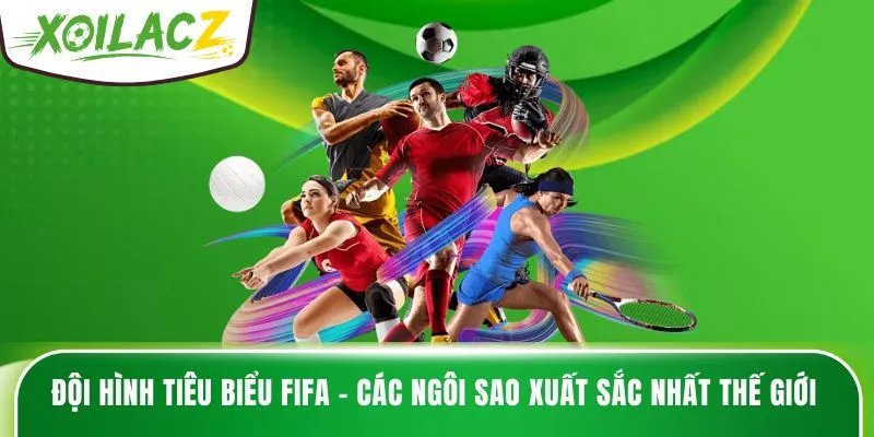 Đội Hình Tiêu Biểu FIFA – Các Ngôi Sao Xuất Sắc Nhất Thế Giới