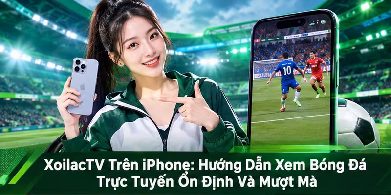 XoilacTV Trên iPhone: Hướng Dẫn Xem Bóng Đá Trực Tuyến Ổn Định Và Mượt Mà